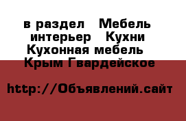  в раздел : Мебель, интерьер » Кухни. Кухонная мебель . Крым,Гвардейское